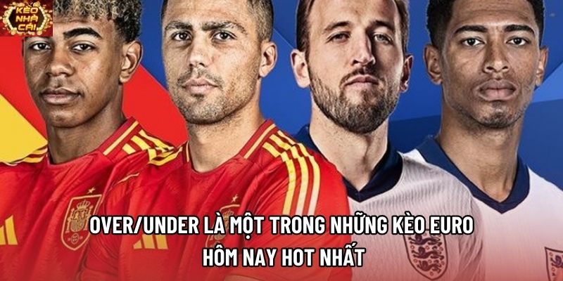 Over/Under là một trong những kèo Euro hôm nay hot nhất