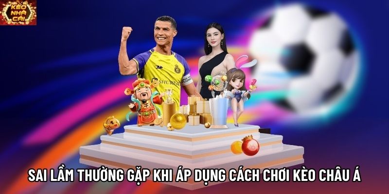 Sai lầm thường gặp khi áp dụng cách chơi kèo châu Á Sai lầm thường gặp khi áp dụng cách chơi kèo châu Á