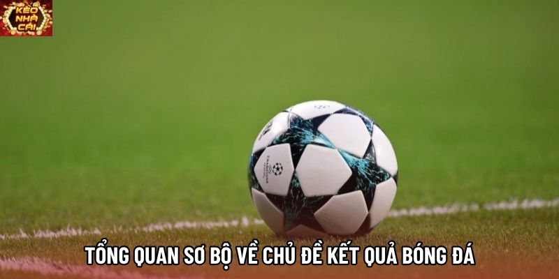 Tổng quan sơ bộ về chủ đề kết quả bóng đá